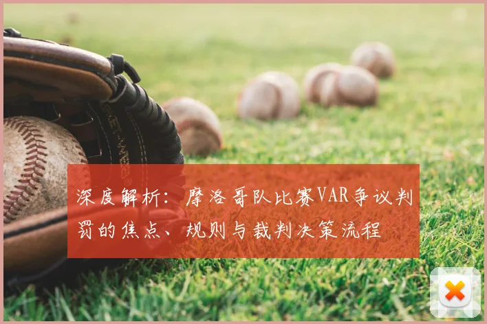 深度解析：摩洛哥队比赛VAR争议判罚的焦点、规则与裁判决策流程
