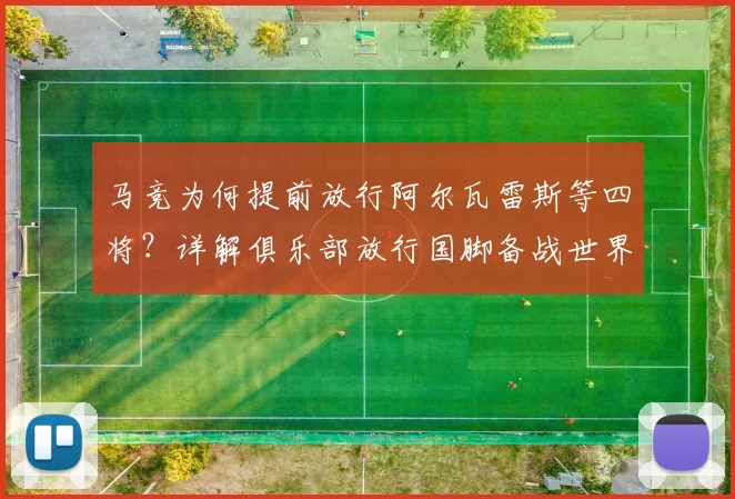 马竞为何提前放行阿尔瓦雷斯等四将?详解俱乐部放行国脚备战世界杯的利弊与考量